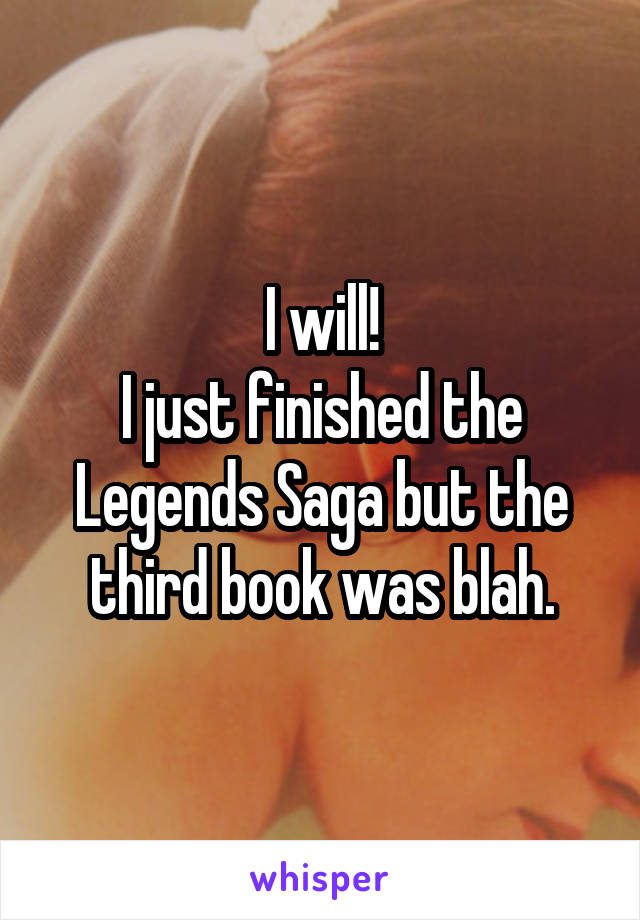 I will!
I just finished the Legends Saga but the third book was blah.