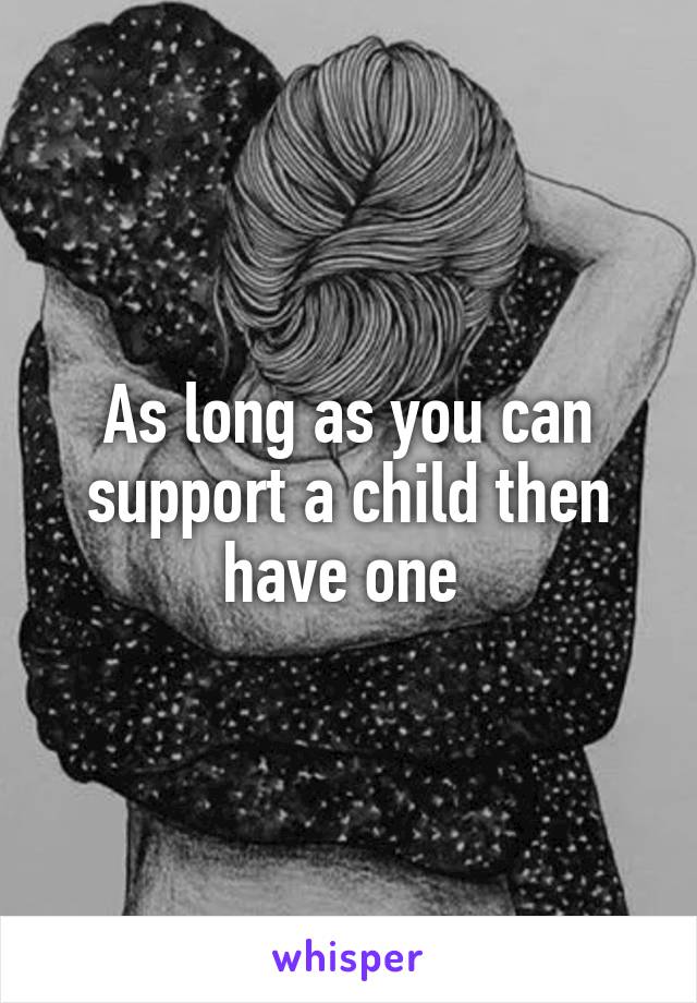 As long as you can support a child then have one 