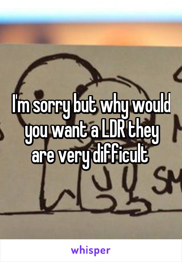 I'm sorry but why would you want a LDR they are very difficult 