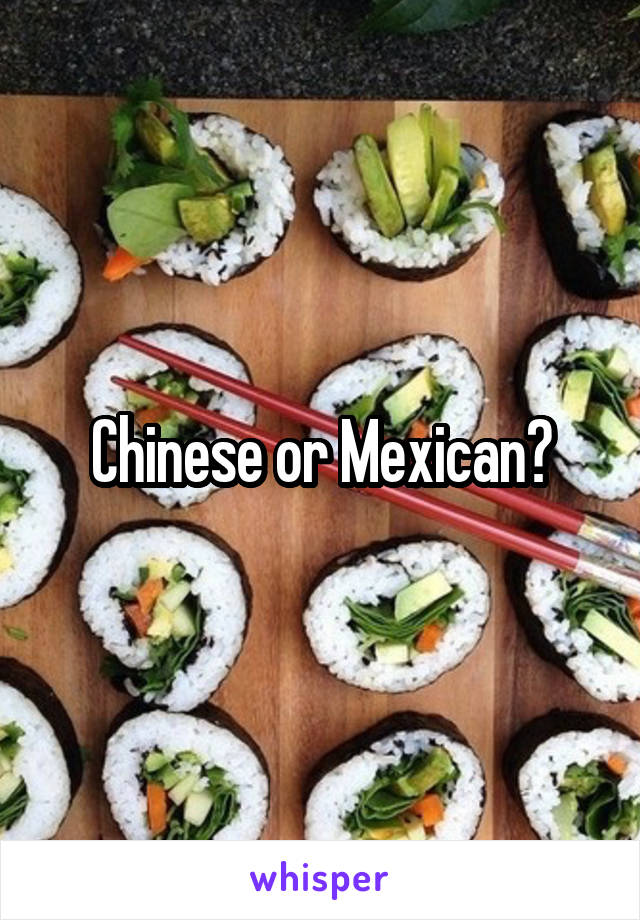 Chinese or Mexican?