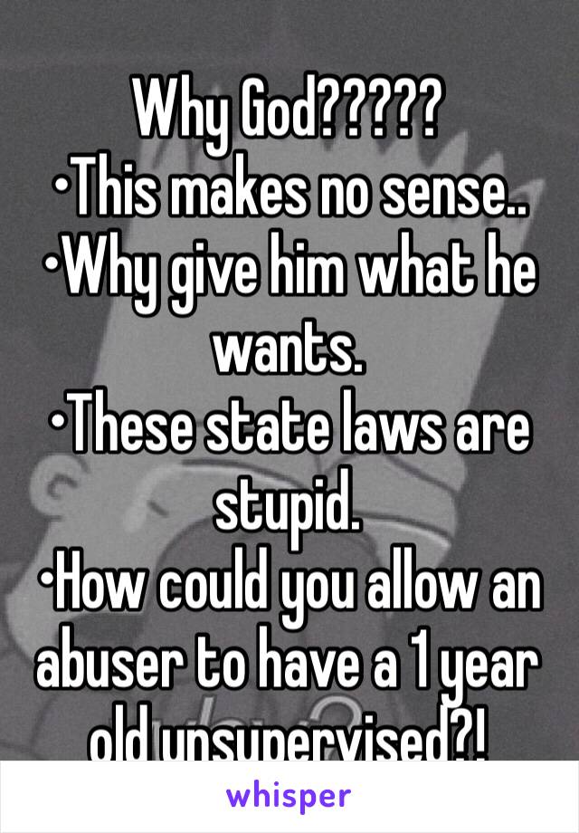 Why God?????
•This makes no sense..
•Why give him what he wants.
•These state laws are stupid.
•How could you allow an abuser to have a 1 year old unsupervised?!