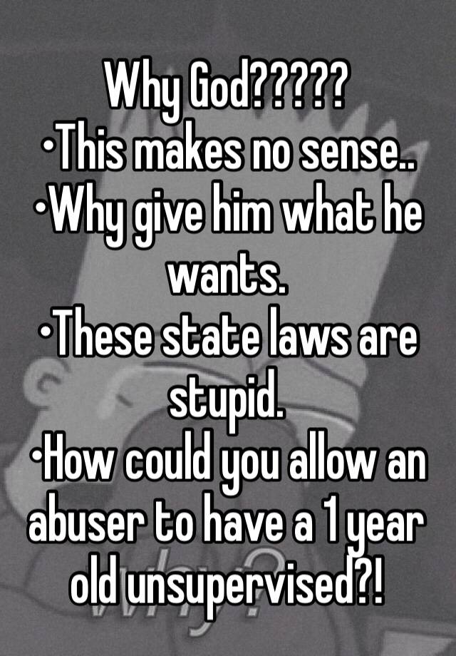 Why God?????
•This makes no sense..
•Why give him what he wants.
•These state laws are stupid.
•How could you allow an abuser to have a 1 year old unsupervised?!