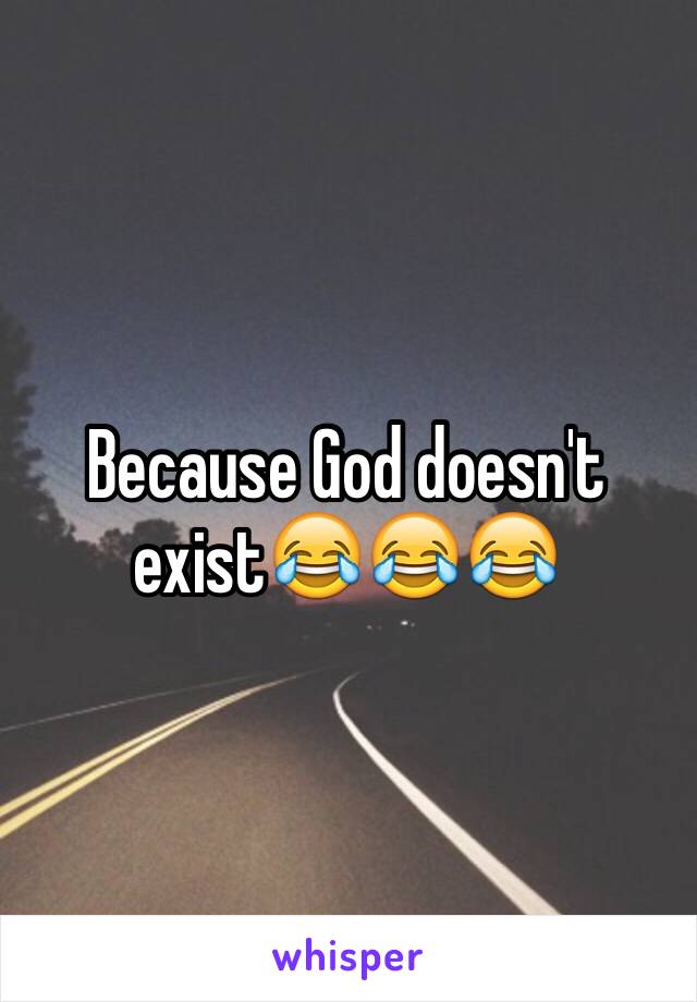 Because God doesn't exist😂😂😂