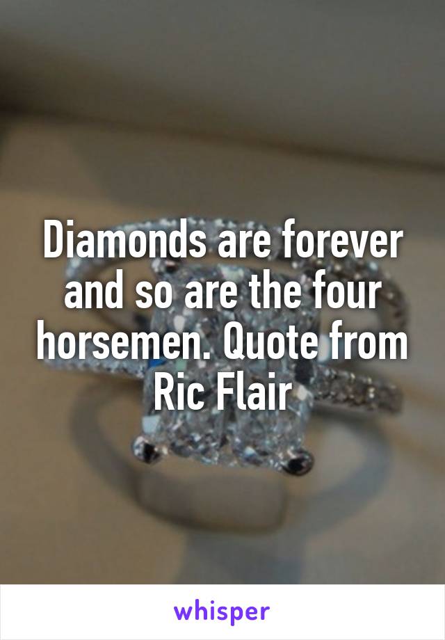 Diamonds are forever and so are the four horsemen. Quote from Ric Flair