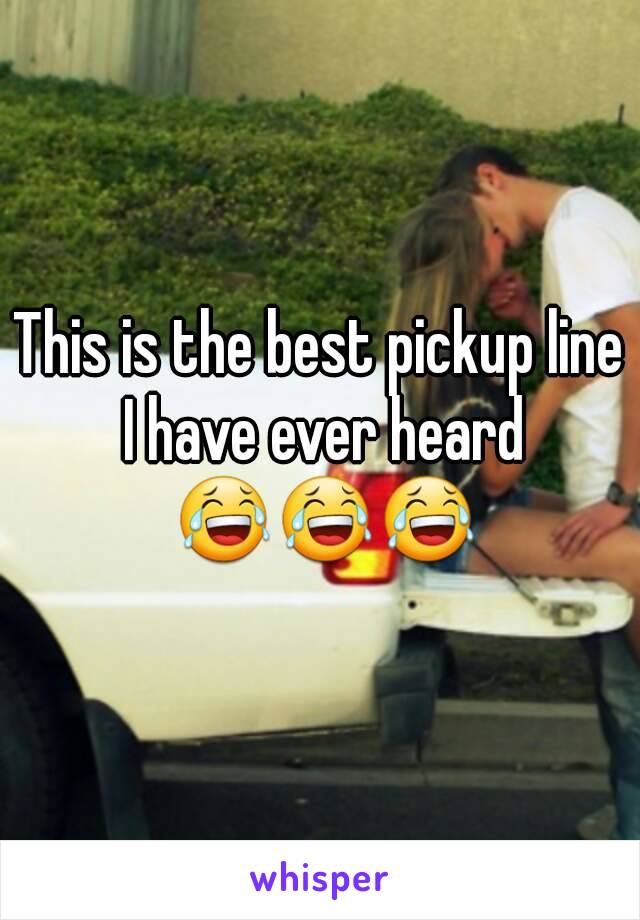 This is the best pickup line I have ever heard 😂😂😂