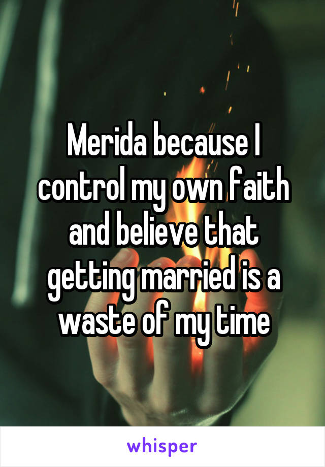 Merida because I control my own faith and believe that getting married is a waste of my time