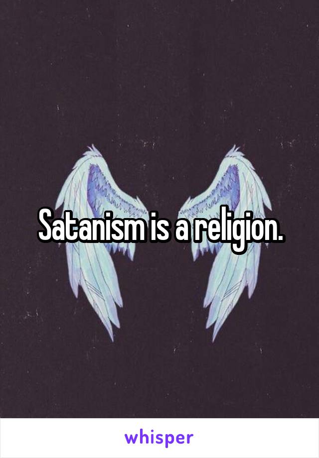 Satanism is a religion.