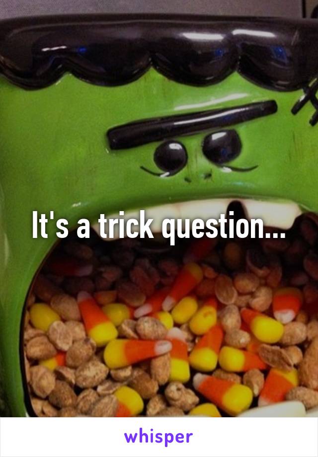 It's a trick question...