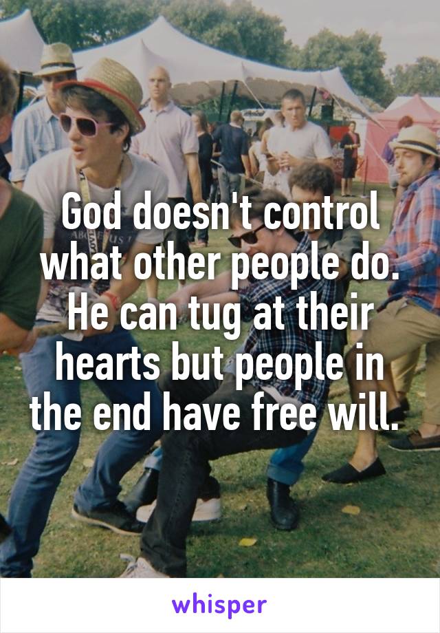 God doesn't control what other people do. He can tug at their hearts but people in the end have free will. 