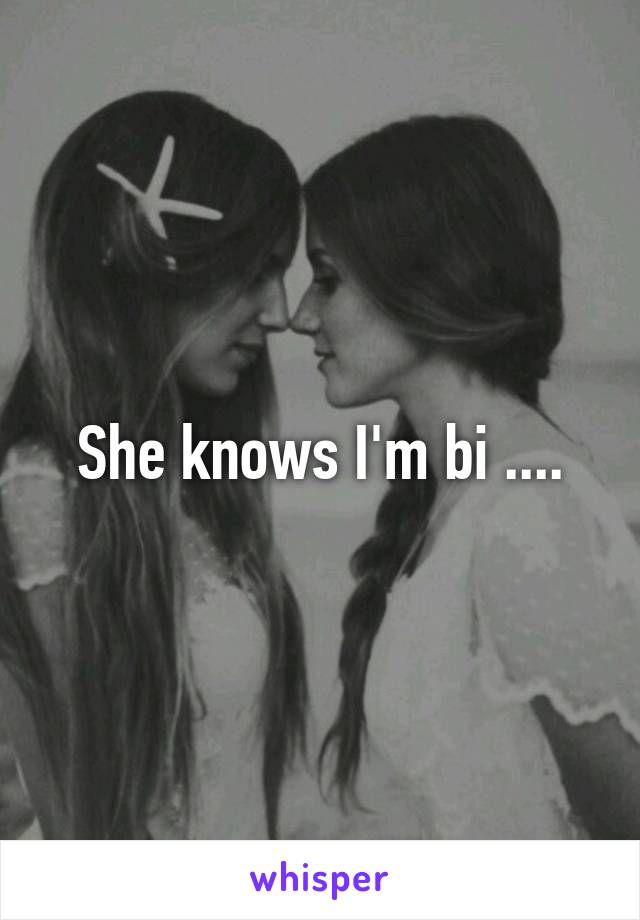 She knows I'm bi ....