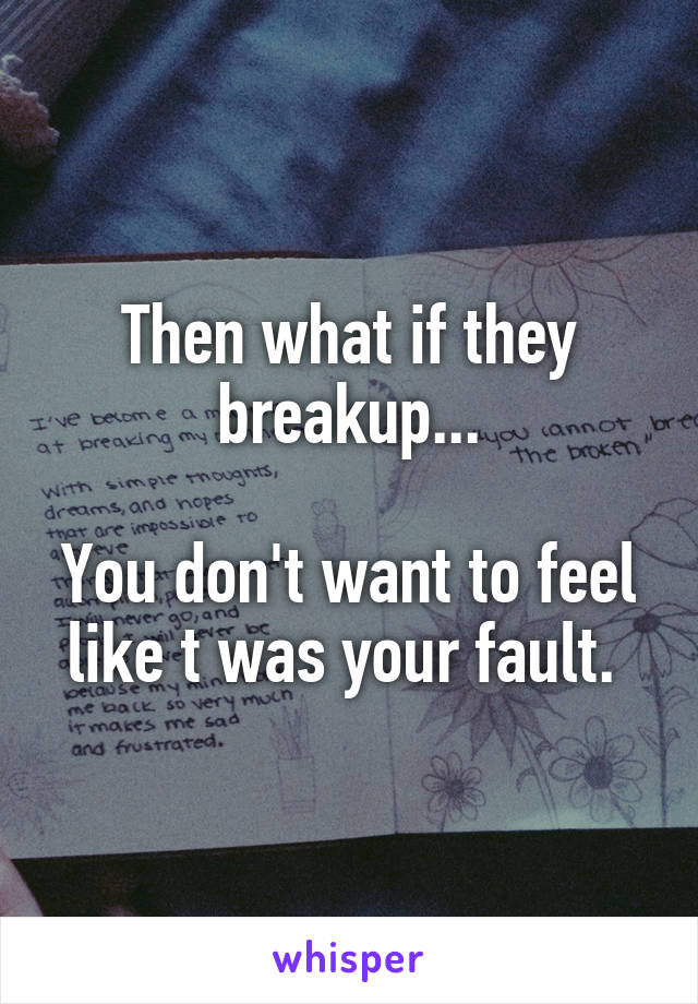 Then what if they breakup...

You don't want to feel like t was your fault. 