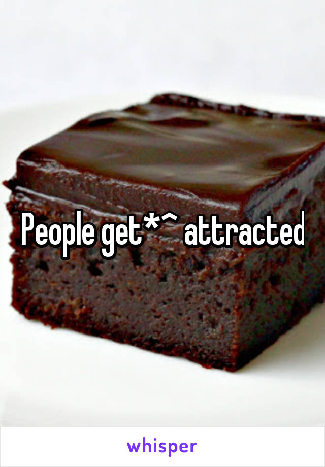 People get*^ attracted