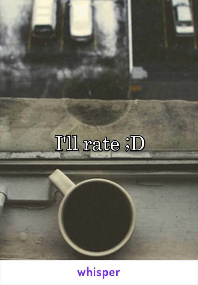 I'll rate ;D