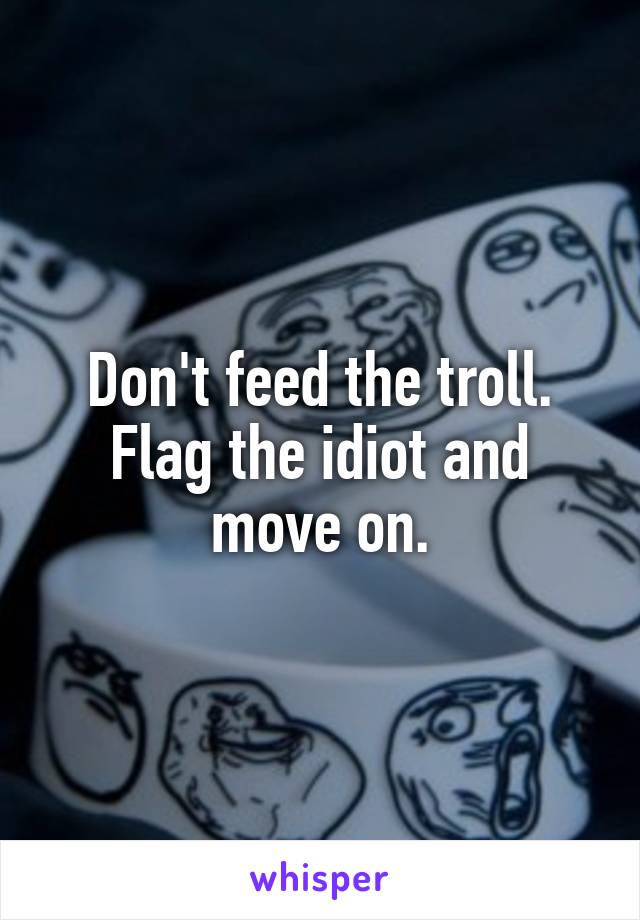 Don't feed the troll. Flag the idiot and move on.