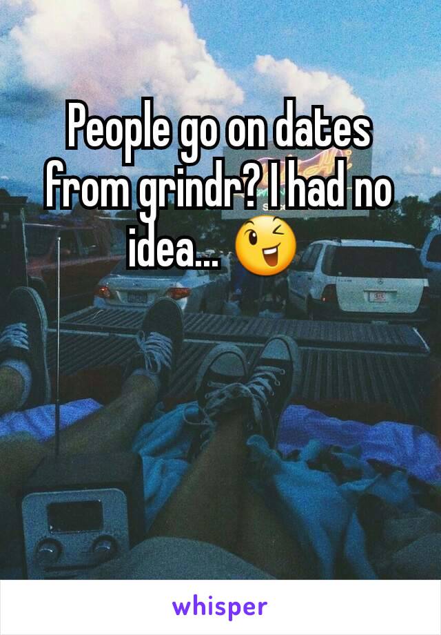 People go on dates from grindr? I had no idea... 😉 