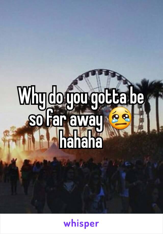 Why do you gotta be so far away 😢 hahaha