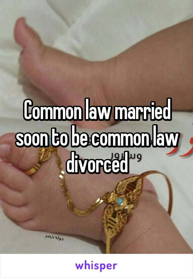 Common law married soon to be common law divorced