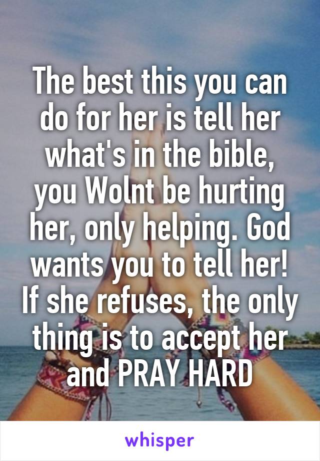 The best this you can do for her is tell her what's in the bible, you Wolnt be hurting her, only helping. God wants you to tell her! If she refuses, the only thing is to accept her and PRAY HARD
