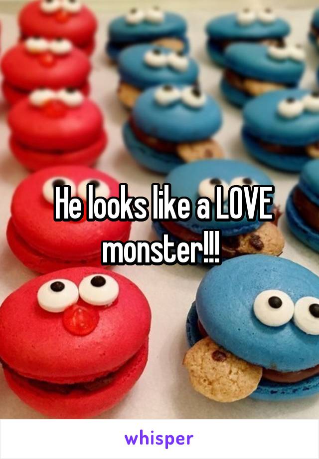  He looks like a LOVE monster!!!