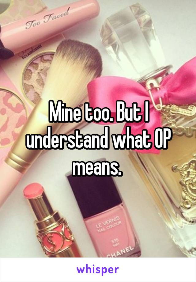 Mine too. But I understand what OP means. 