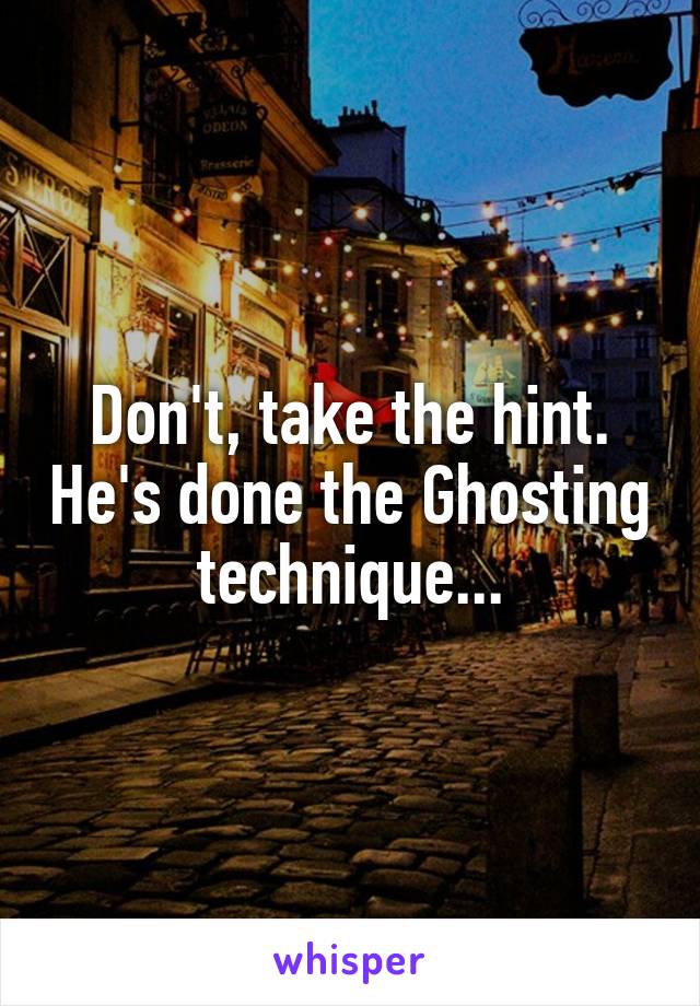 Don't, take the hint. He's done the Ghosting technique...