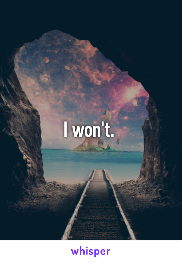 I won't. 