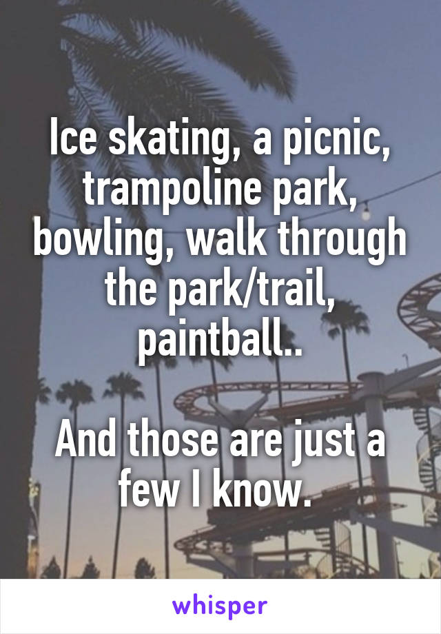 Ice skating, a picnic, trampoline park, bowling, walk through the park/trail, paintball..

And those are just a few I know. 