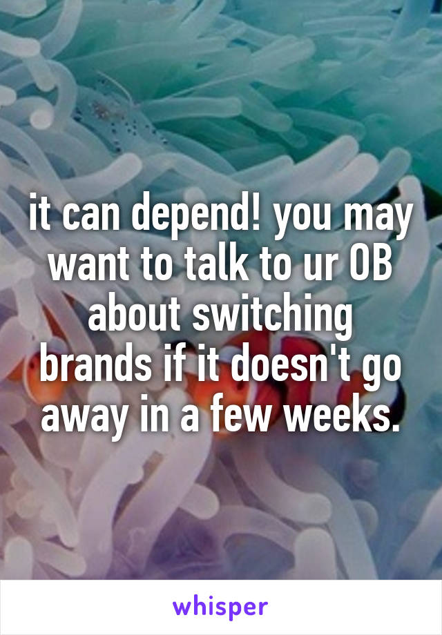 it can depend! you may want to talk to ur OB about switching brands if it doesn't go away in a few weeks.