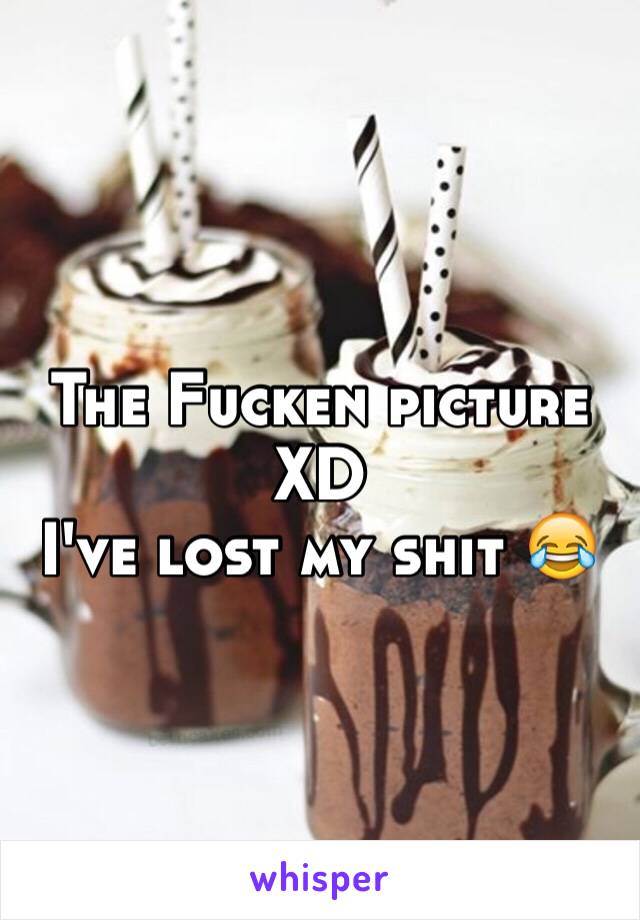 The Fucken picture XD 
I've lost my shit 😂