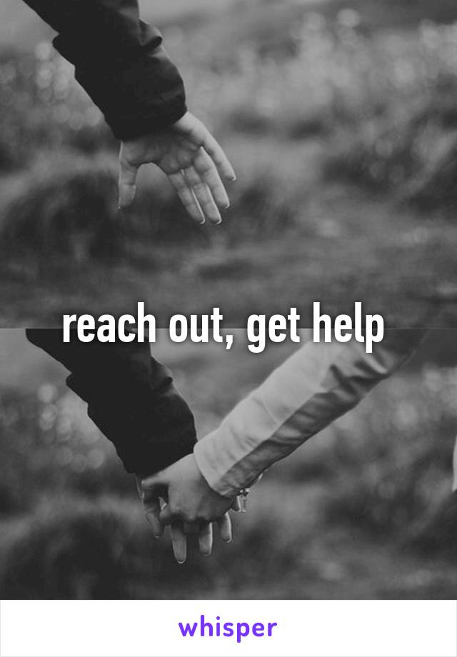 reach out, get help 