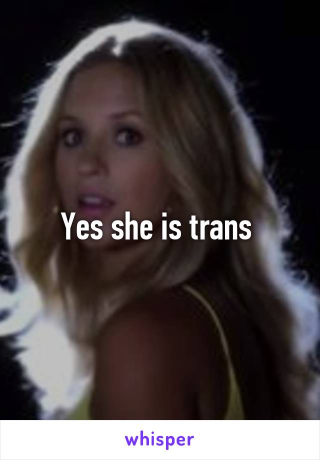 Yes she is trans 