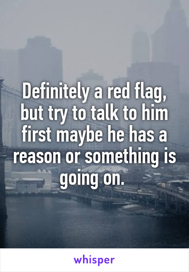 Definitely a red flag, but try to talk to him first maybe he has a reason or something is going on. 