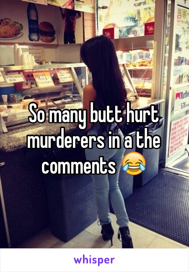 So many butt hurt murderers in a the comments 😂