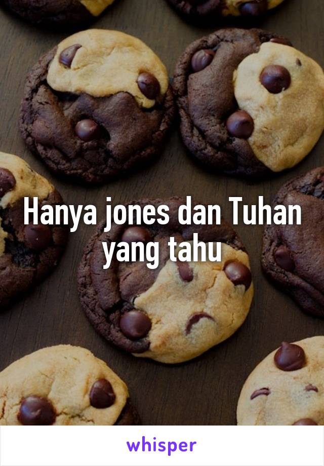 Hanya jones dan Tuhan yang tahu