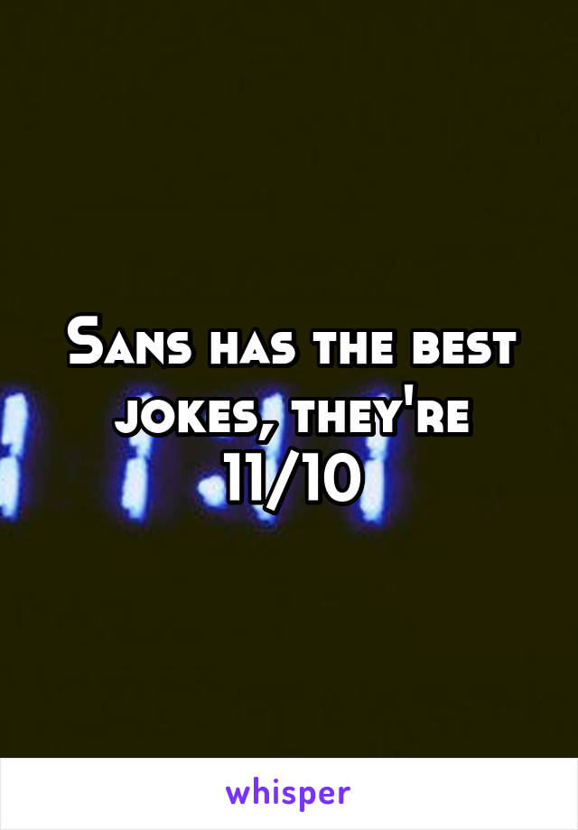 Sans has the best jokes, they're 11/10