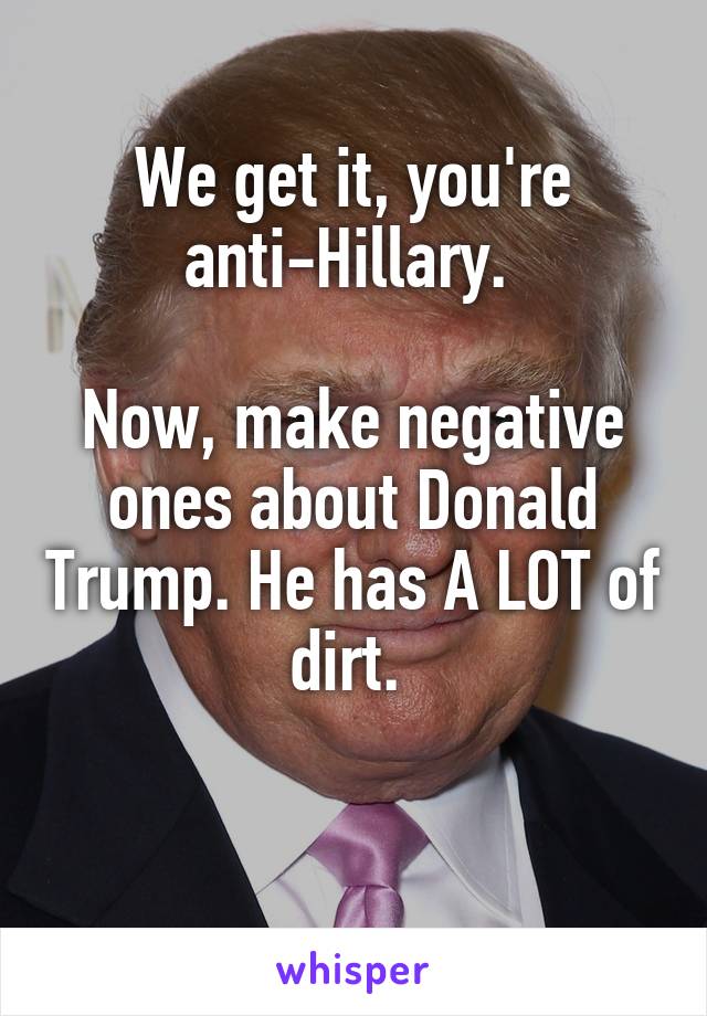 We get it, you're anti-Hillary. 

Now, make negative ones about Donald Trump. He has A LOT of dirt. 

