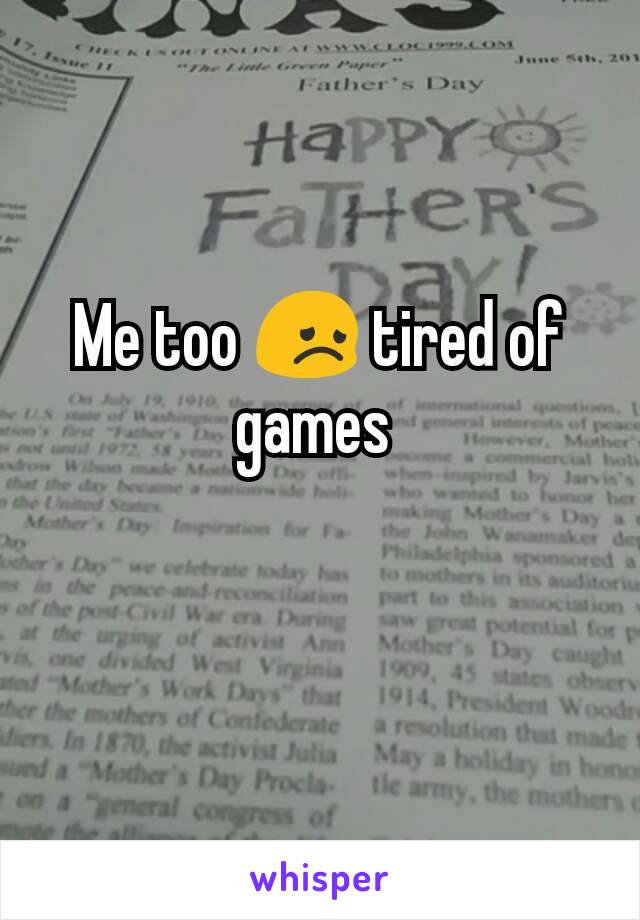 Me too 😞 tired of games 