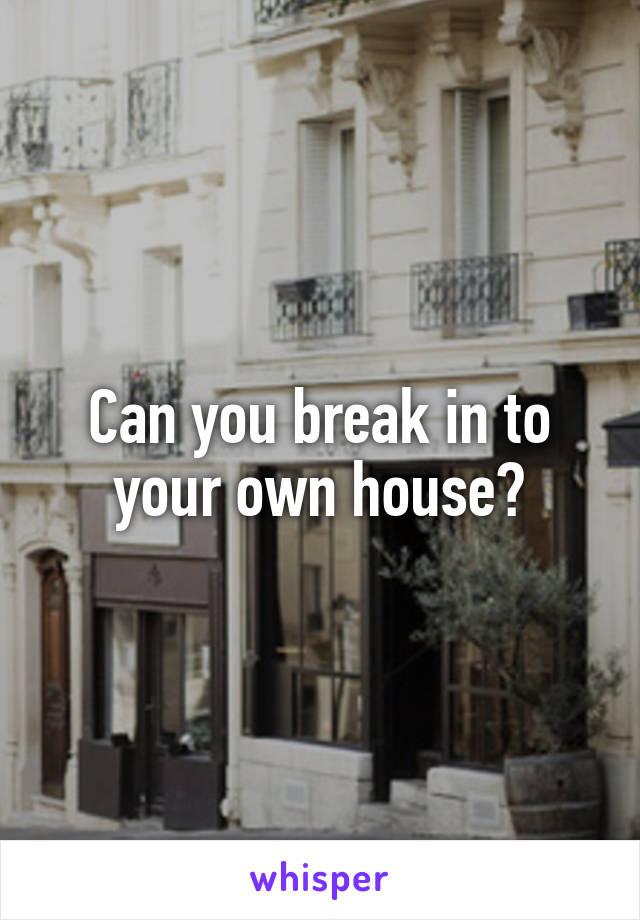 Can you break in to your own house?