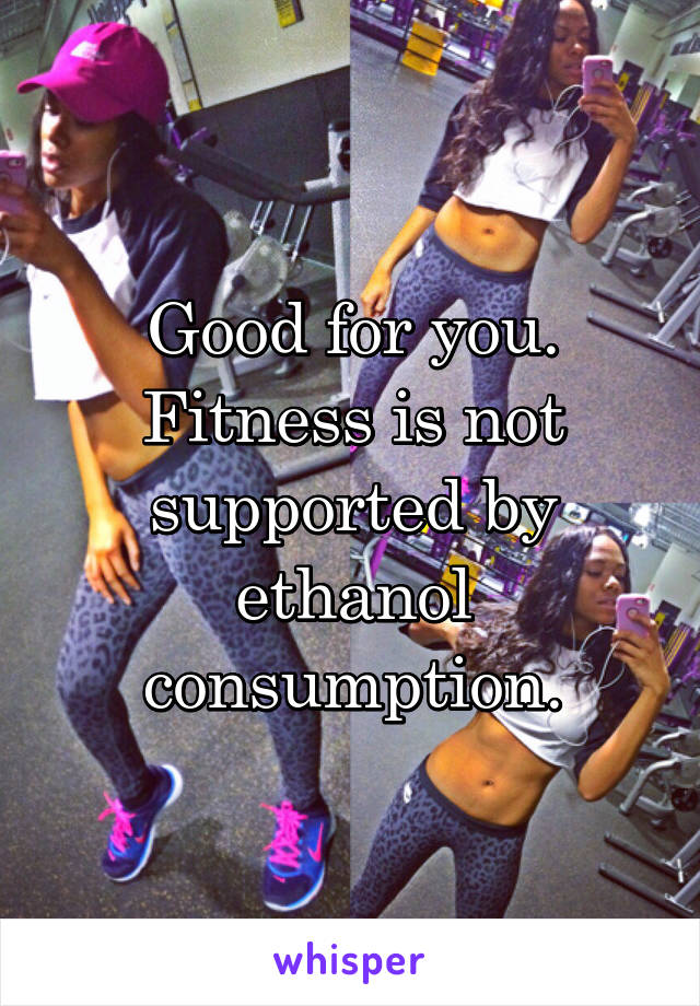 Good for you. Fitness is not supported by ethanol consumption.