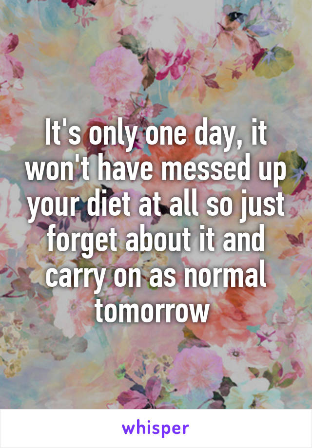 It's only one day, it won't have messed up your diet at all so just forget about it and carry on as normal tomorrow 