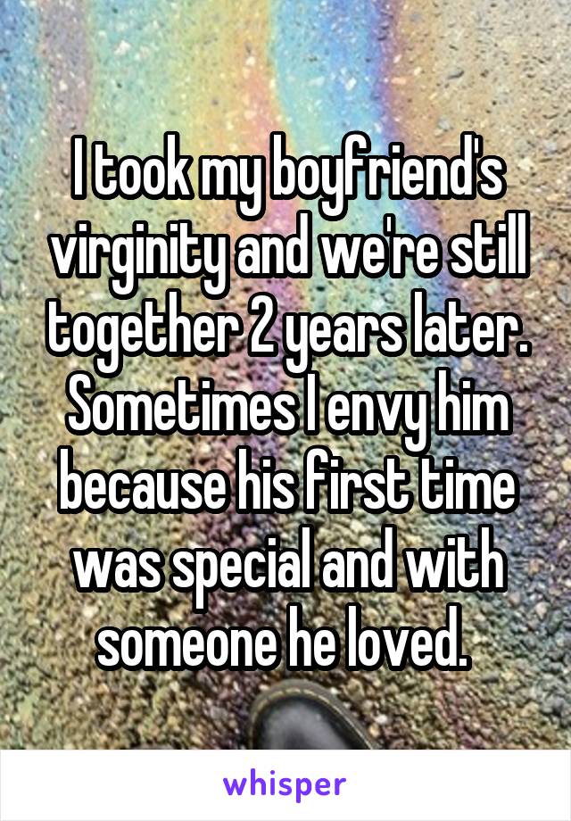 I took my boyfriend's virginity and we're still together 2 years later. Sometimes I envy him because his first time was special and with someone he loved. 