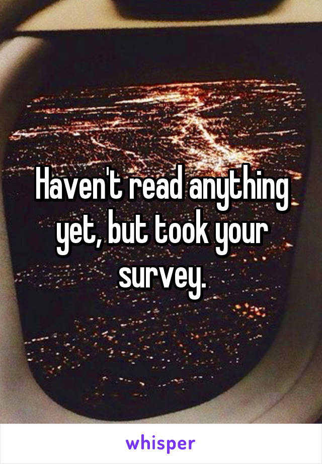 Haven't read anything yet, but took your survey.