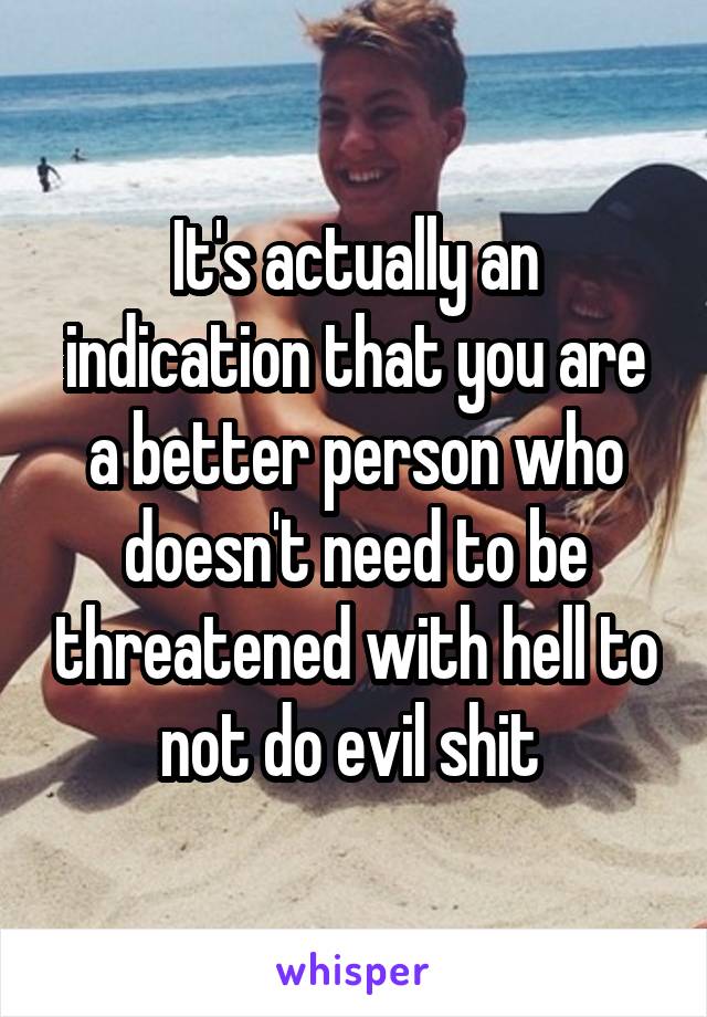 It's actually an indication that you are a better person who doesn't need to be threatened with hell to not do evil shit 