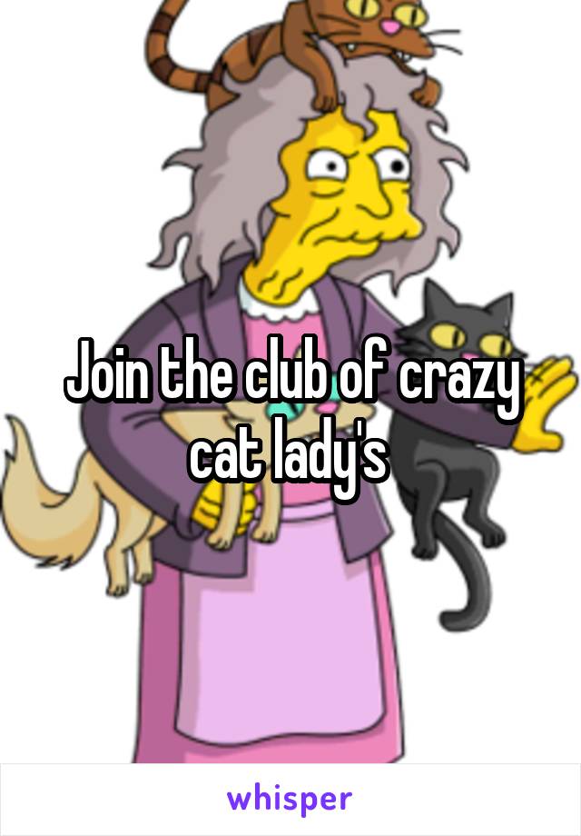 Join the club of crazy cat lady's 