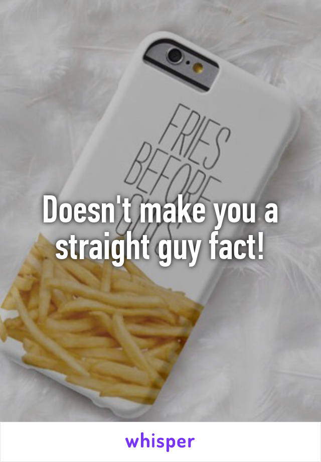 Doesn't make you a straight guy fact!