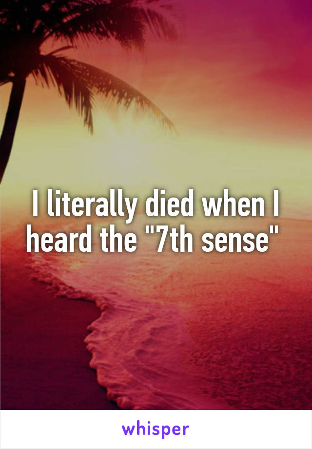 I literally died when I heard the "7th sense" 