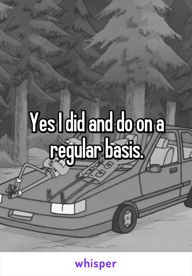 Yes I did and do on a regular basis.