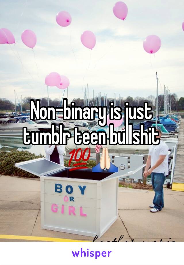 Non-binary is just tumblr teen bullshit 💯🙏🏻