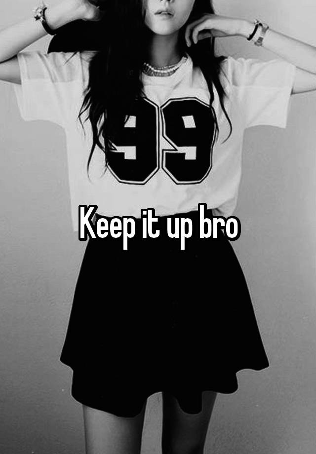 keep-it-up-bro