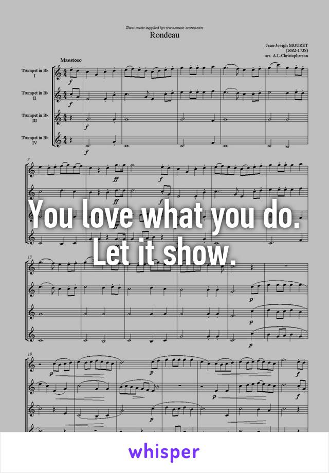 You love what you do. Let it show.